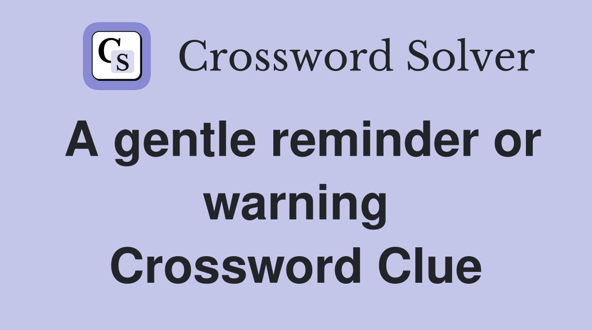 A gentle reminder or warning Crossword Clue