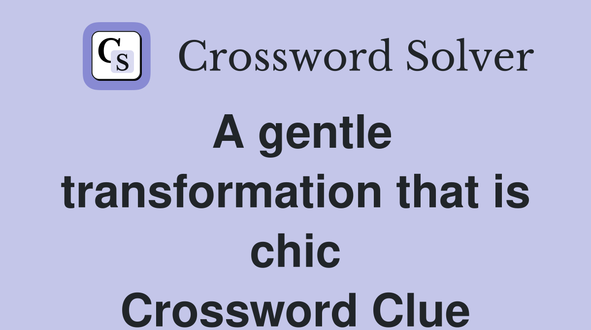 A gentle transformation that is chic Crossword Clue