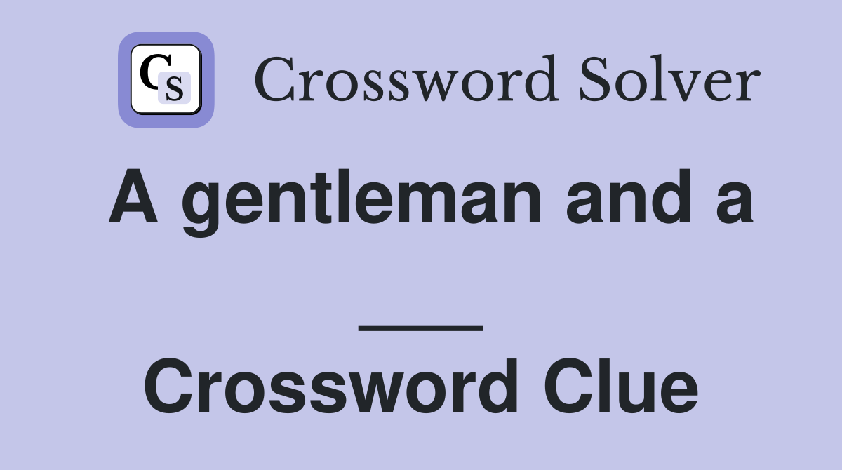 A gentleman and a ___ Crossword Clue