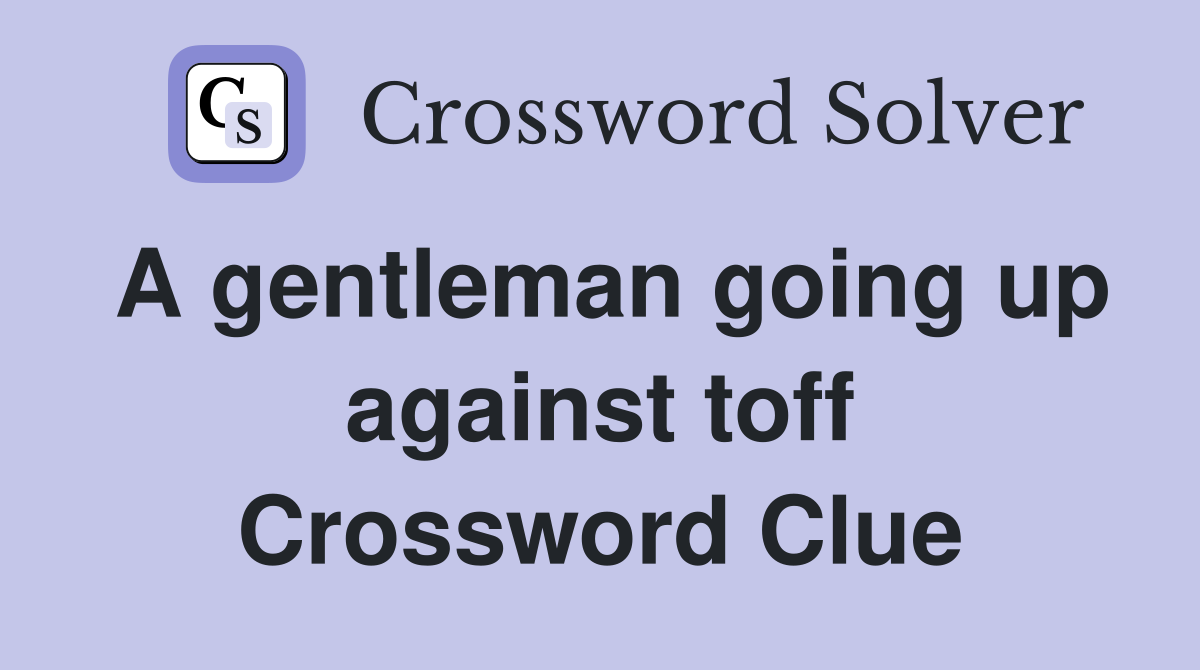 A gentleman going up against toff Crossword Clue