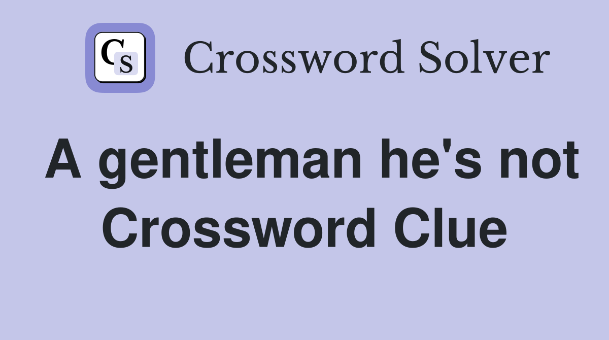 A gentleman he's not Crossword Clue