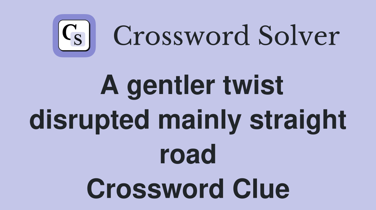 A gentler twist disrupted mainly straight road Crossword Clue