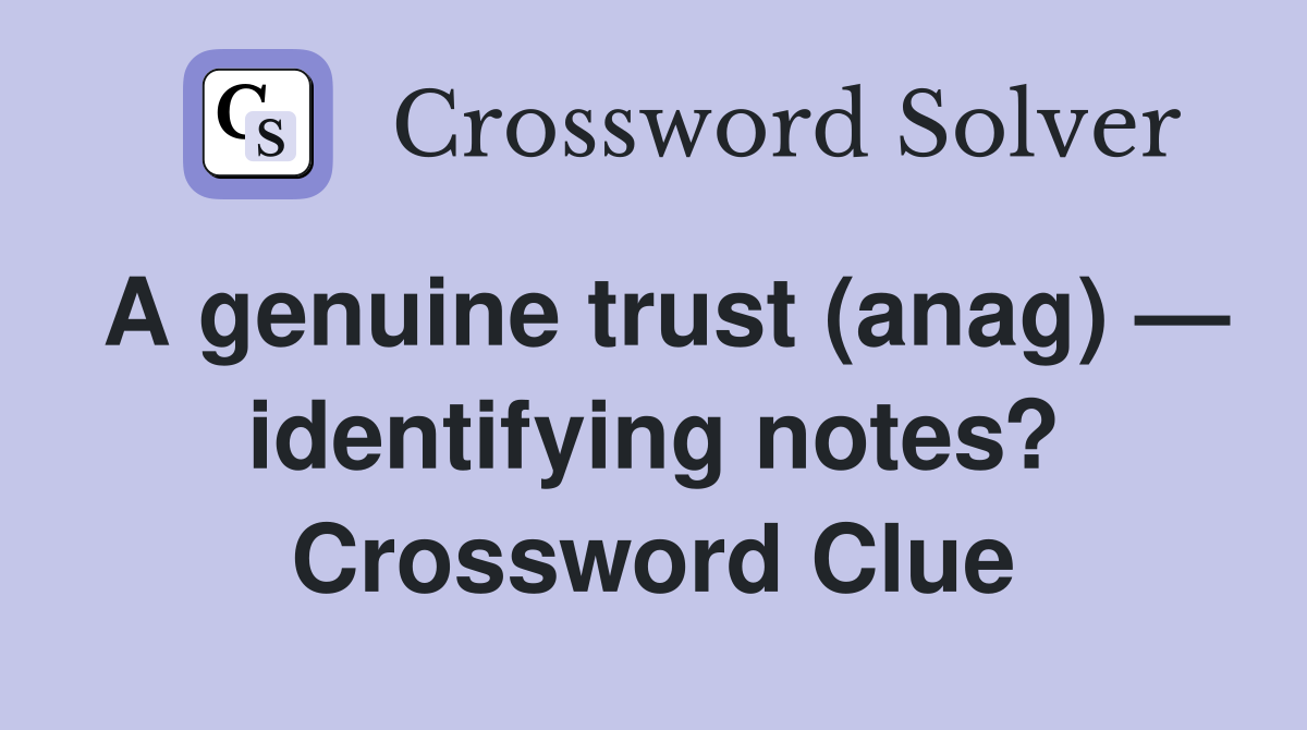 A genuine trust (anag) — identifying notes? Crossword Clue