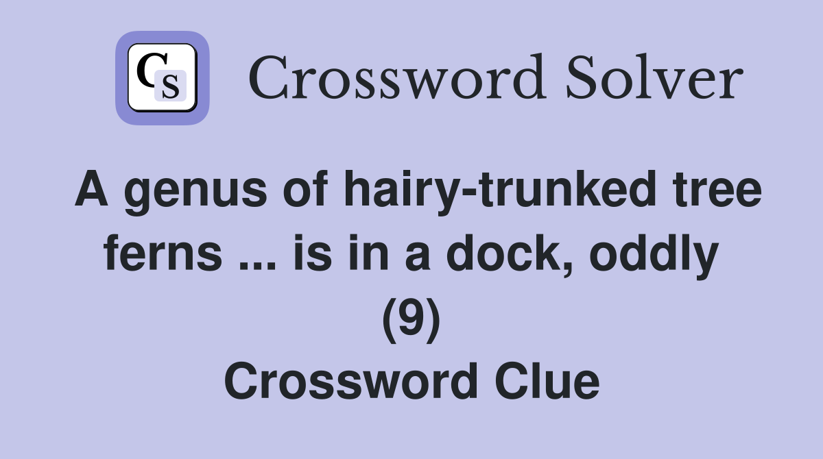 A genus of hairy-trunked tree ferns ... is in a dock, oddly (9) Crossword Clue