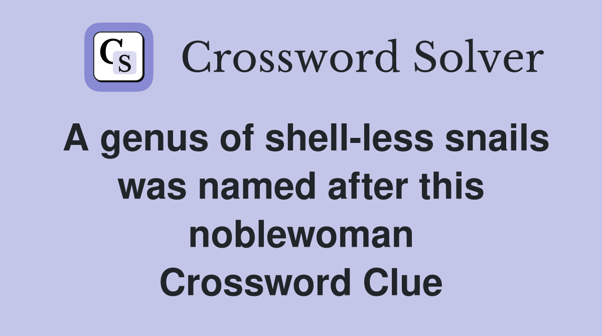 A genus of shell-less snails was named after this noblewoman Crossword Clue