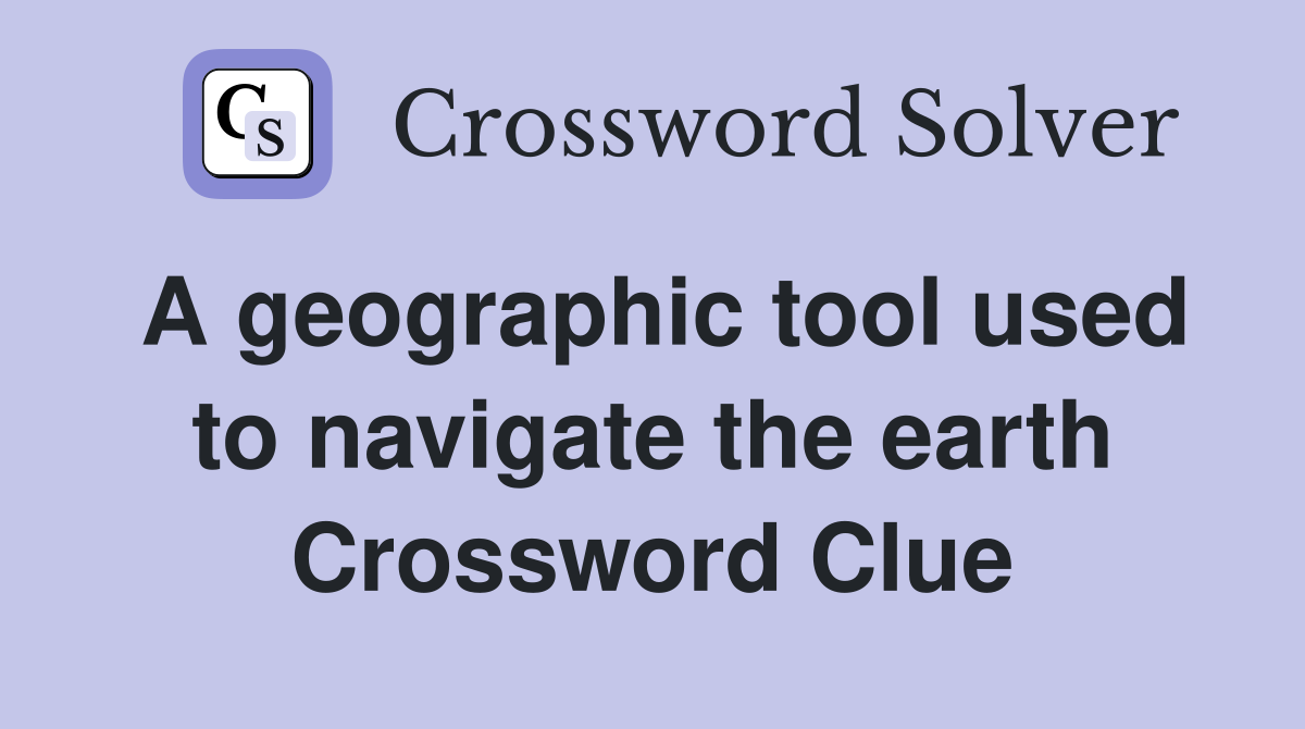 A geographic tool used to navigate the earth Crossword Clue