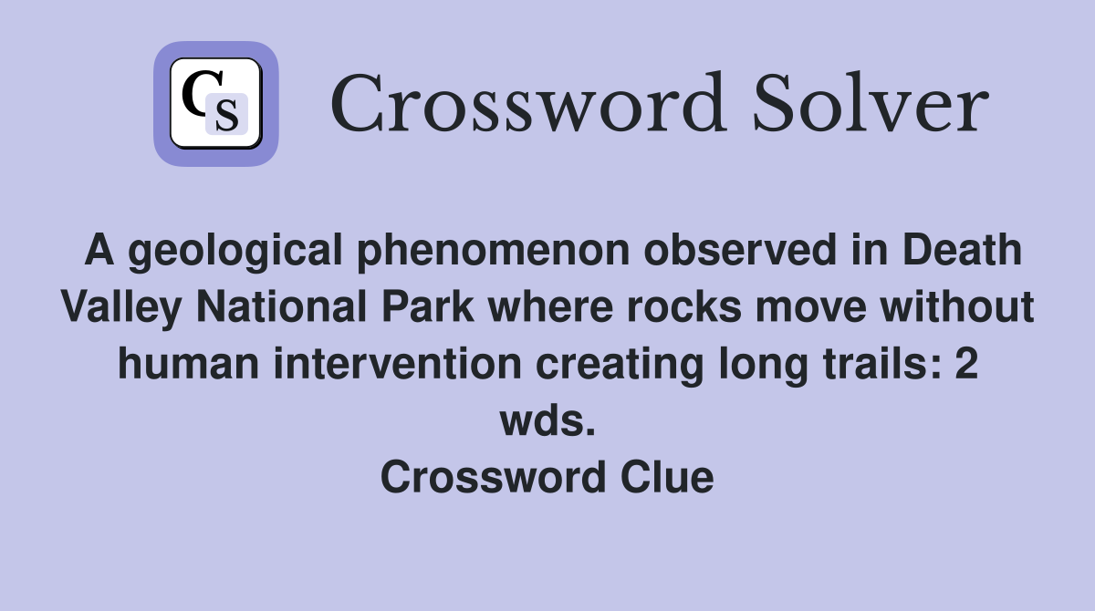 A geological phenomenon observed in Death Valley National Park where rocks move without human intervention creating long trails: 2 wds. Crossword Clue
