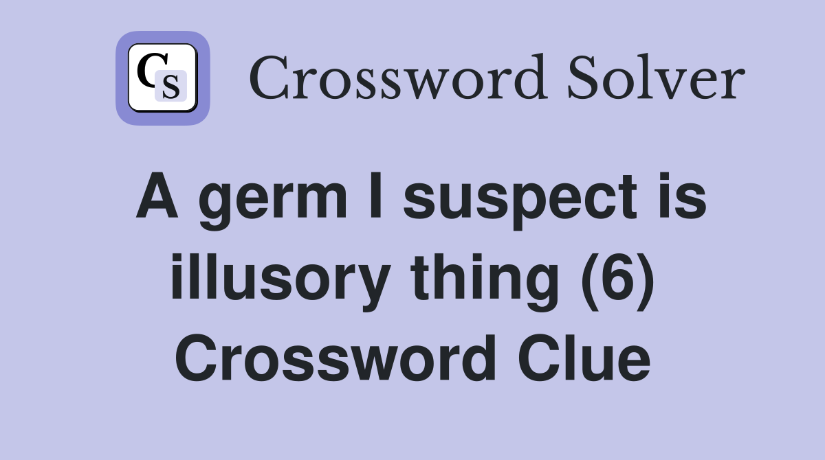 A germ I suspect is illusory thing (6) Crossword Clue