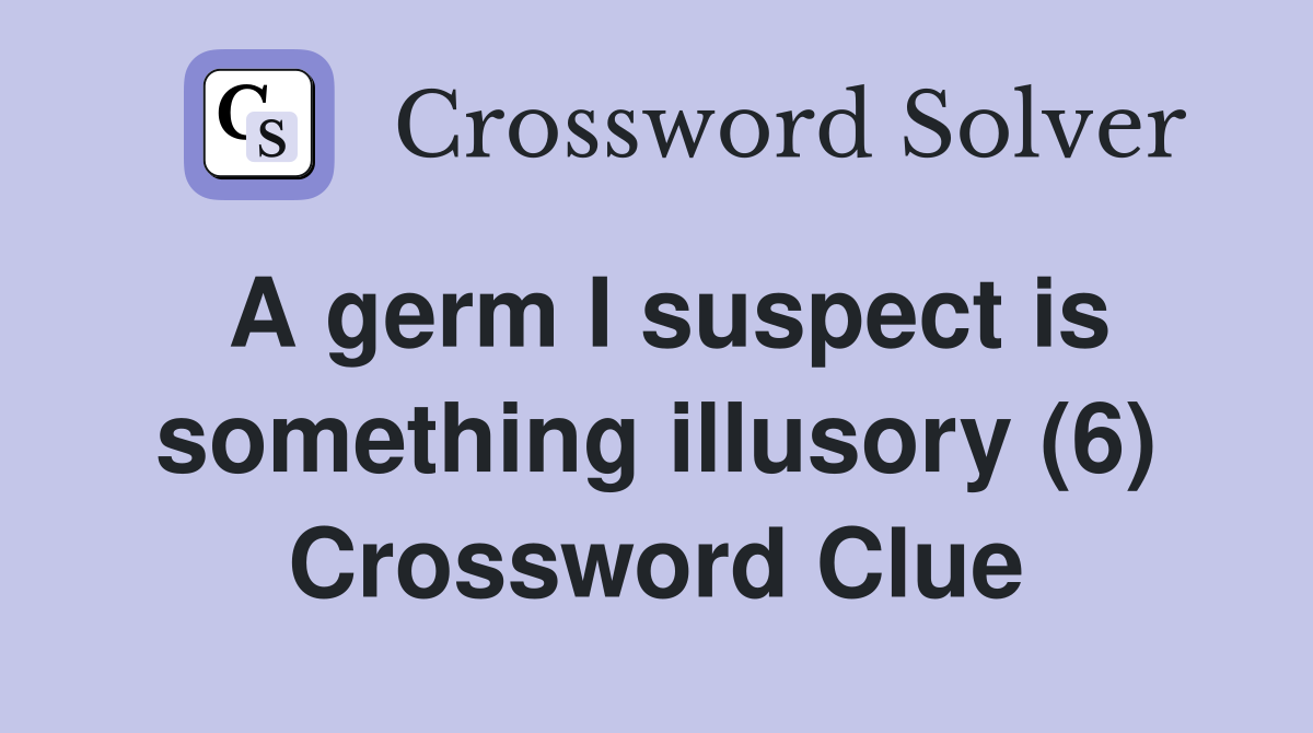 A germ I suspect is something illusory (6) Crossword Clue