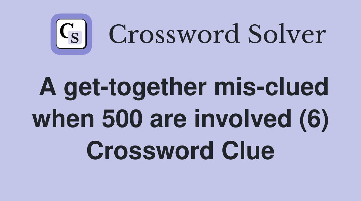 A get-together mis-clued when 500 are involved (6) Crossword Clue