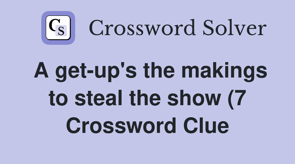 A get up #39 s the makings to steal the show (7) Crossword Clue Answers A get up #39 s the makings to steal the show (7) Crossword Clue Answers