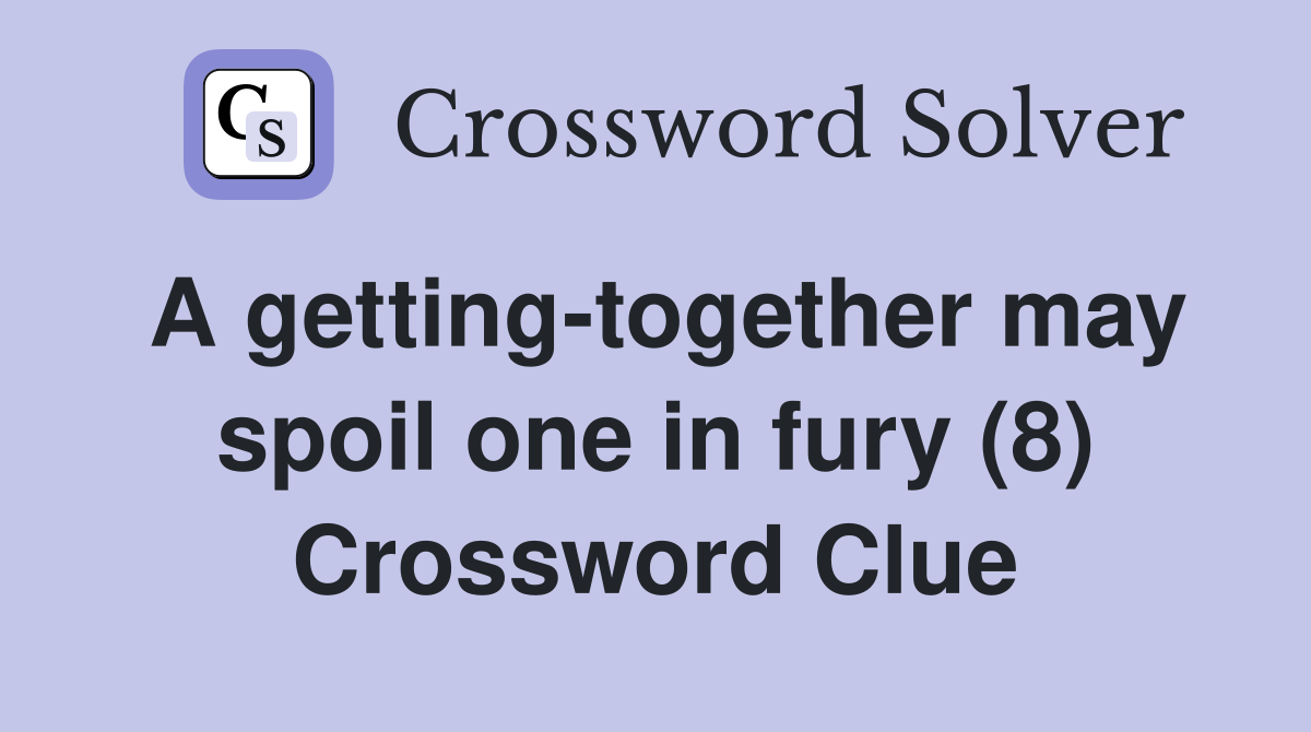 A getting-together may spoil one in fury (8) Crossword Clue