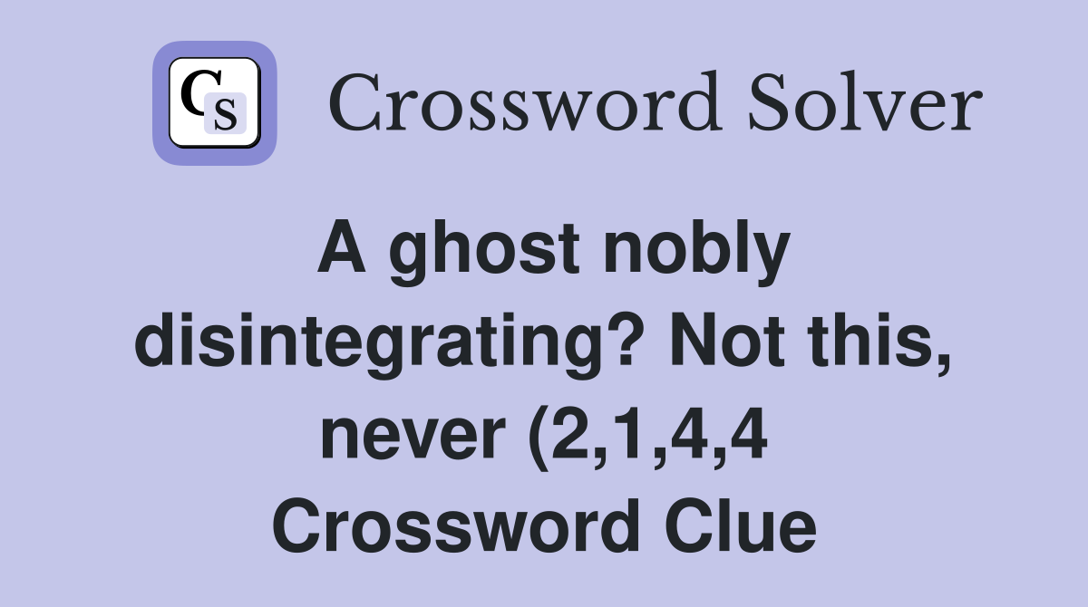 A ghost nobly disintegrating? Not this never (2 1 4 4) Crossword A ghost nobly disintegrating? Not this never (2 1 4 4) Crossword