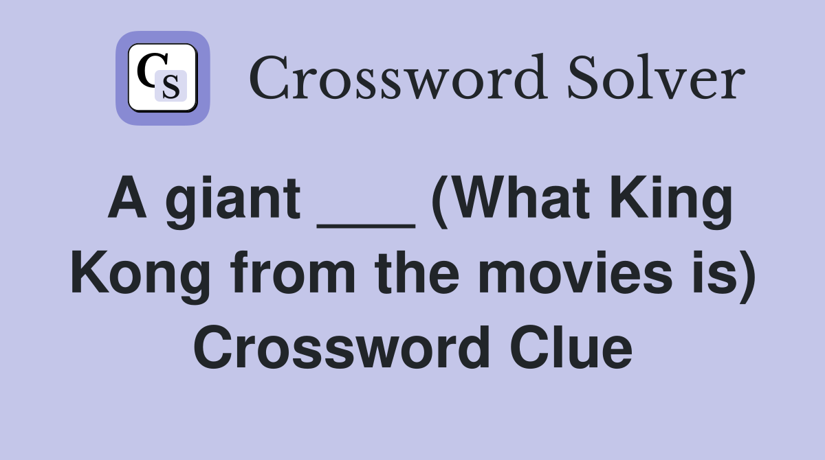 A giant ___ (What King Kong from the movies is) Crossword Clue
