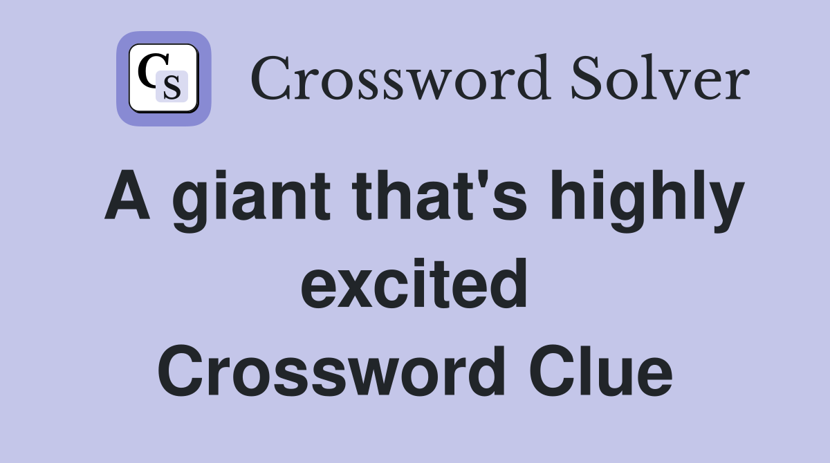 A giant that's highly excited Crossword Clue