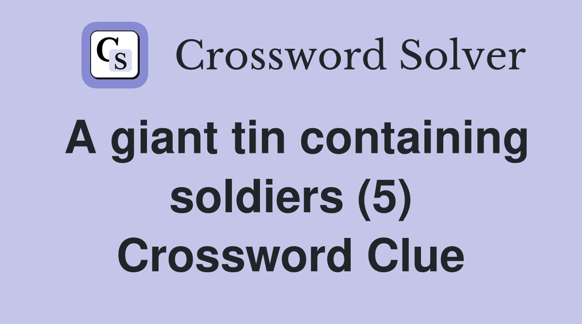 A giant tin containing soldiers (5) Crossword Clue