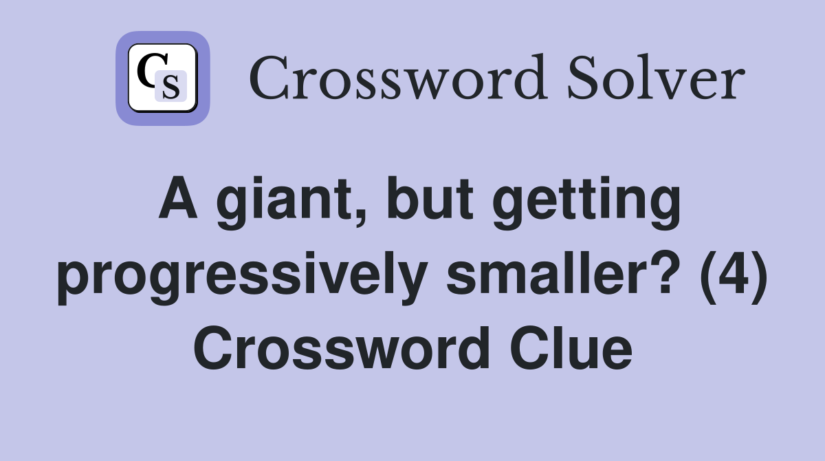 A giant, but getting progressively smaller? (4) Crossword Clue