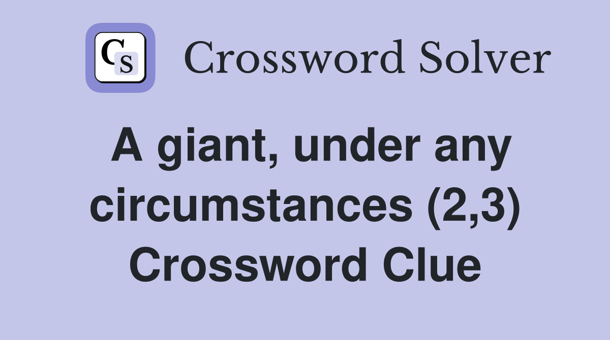 A giant, under any circumstances (2,3) Crossword Clue