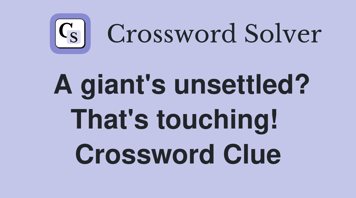 A giant's unsettled? That's touching!  Crossword Clue