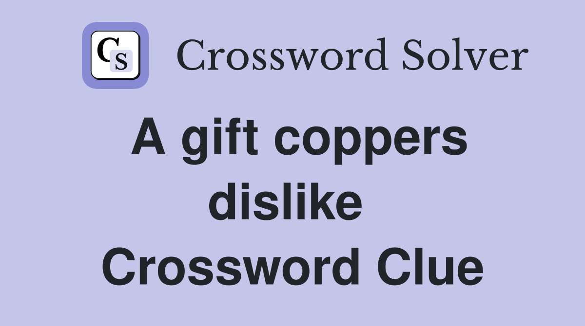 A gift coppers dislike  Crossword Clue