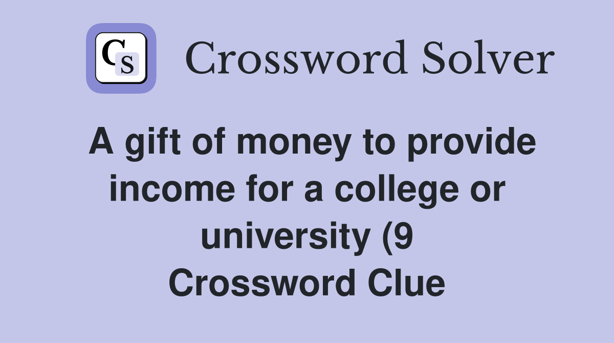 A gift of money to provide income for a college or university (9 A gift of money to provide income for a college or university (9