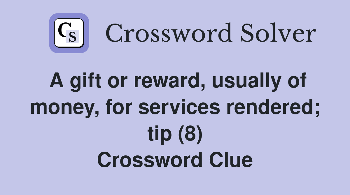 A gift or reward, usually of money, for services rendered; tip (8) Crossword Clue