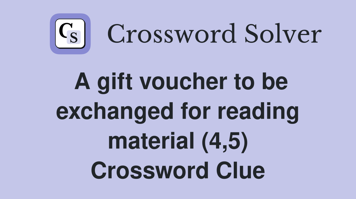 A gift voucher to be exchanged for reading material (4,5) Crossword Clue