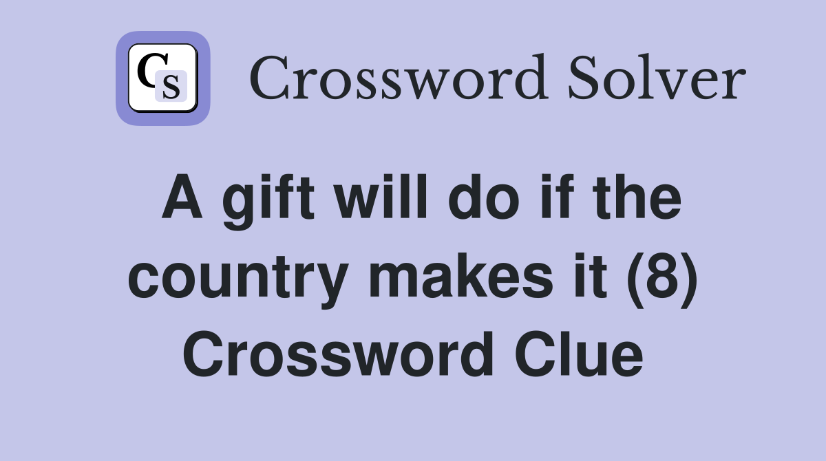 A gift will do if the country makes it (8) Crossword Clue