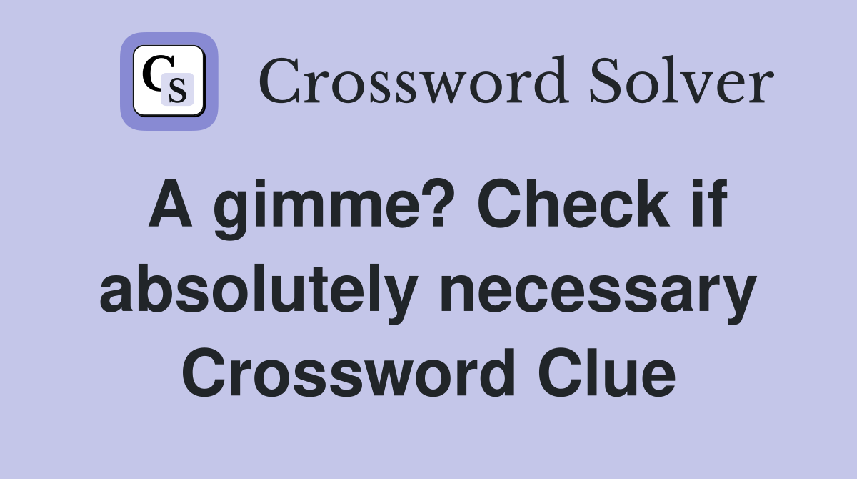 A gimme? Check if absolutely necessary Crossword Clue