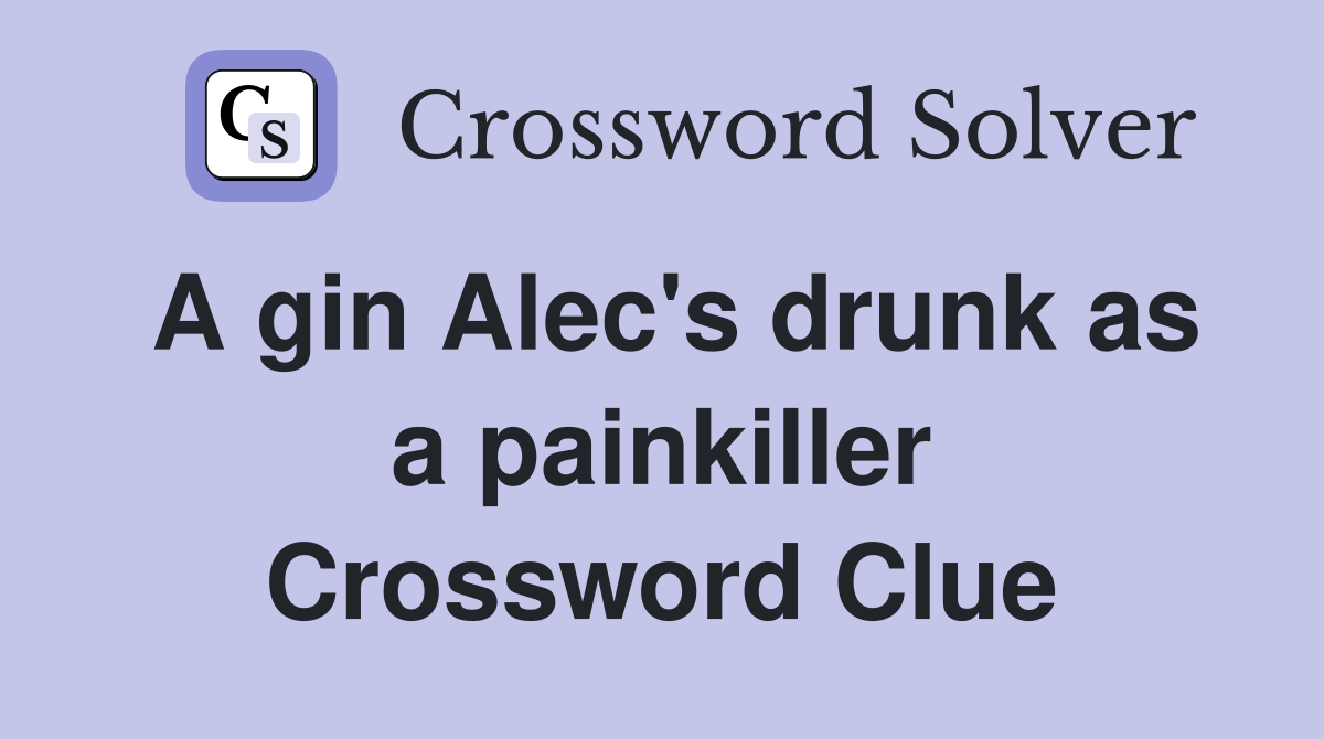 A gin Alec's drunk as a painkiller Crossword Clue