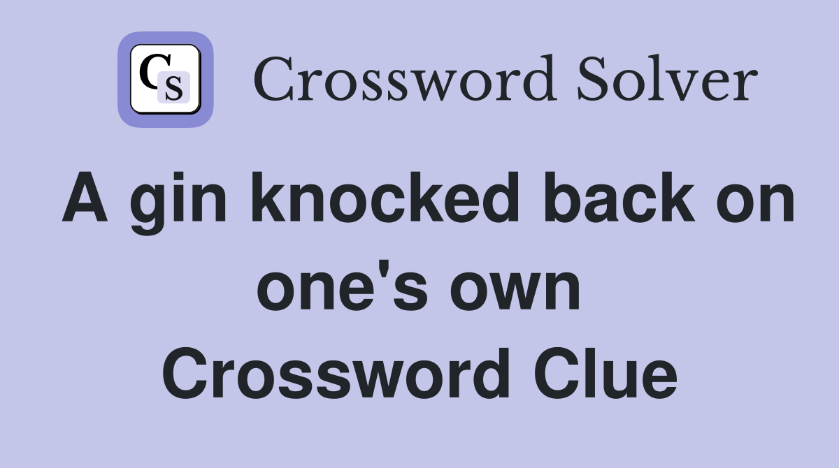 A gin knocked back on one's own Crossword Clue