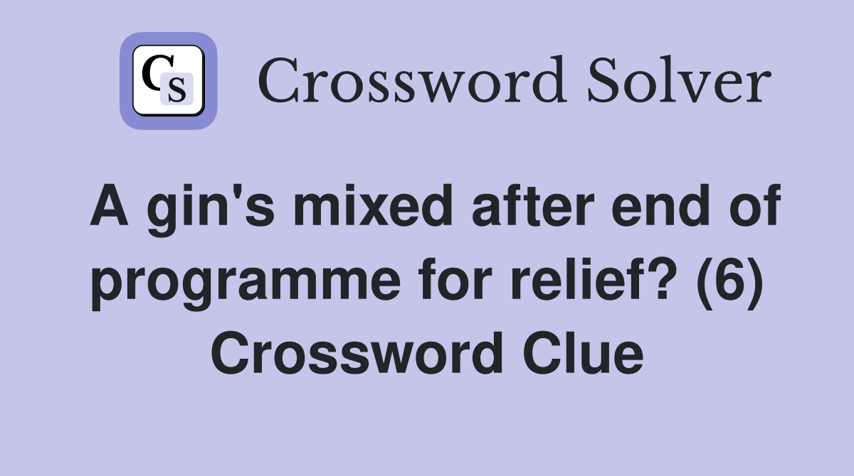 A gin's mixed after end of programme for relief? (6) Crossword Clue