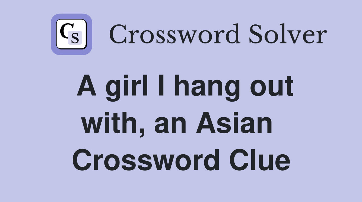 A girl I hang out with, an Asian  Crossword Clue