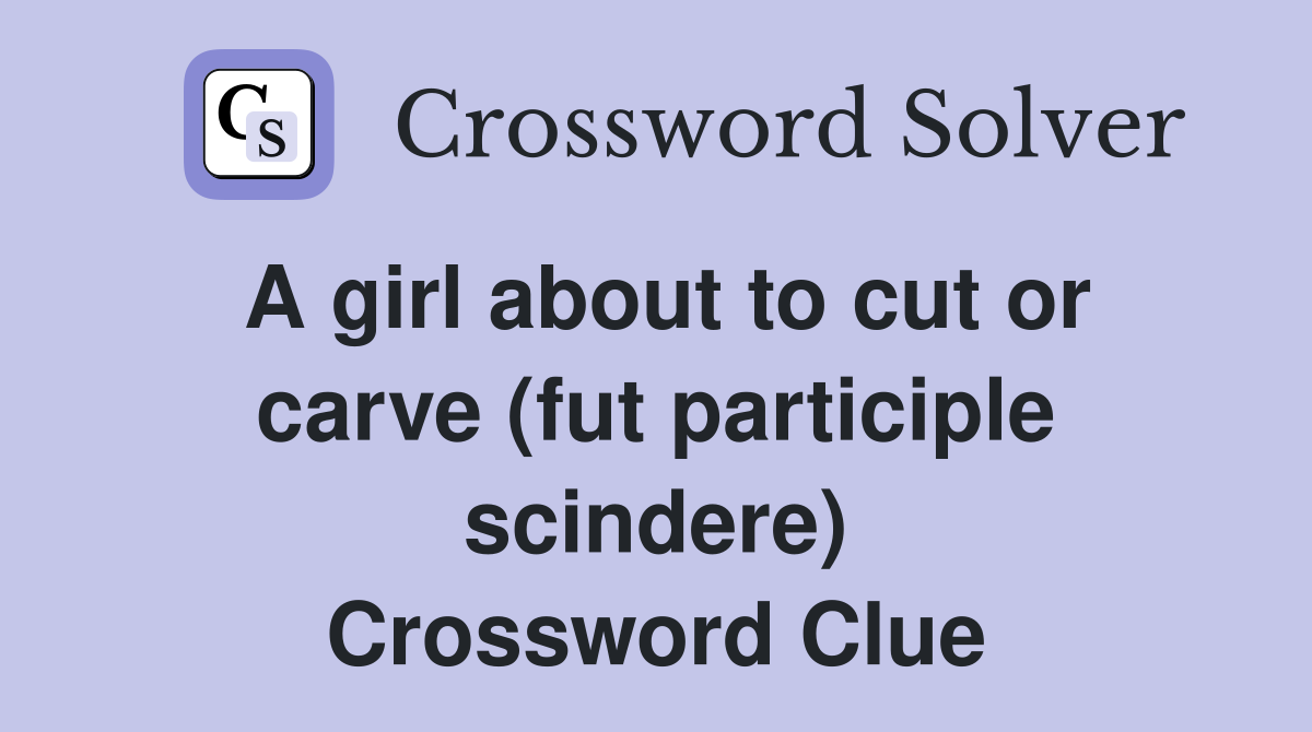 A girl about to cut or carve (fut participle scindere) Crossword Clue