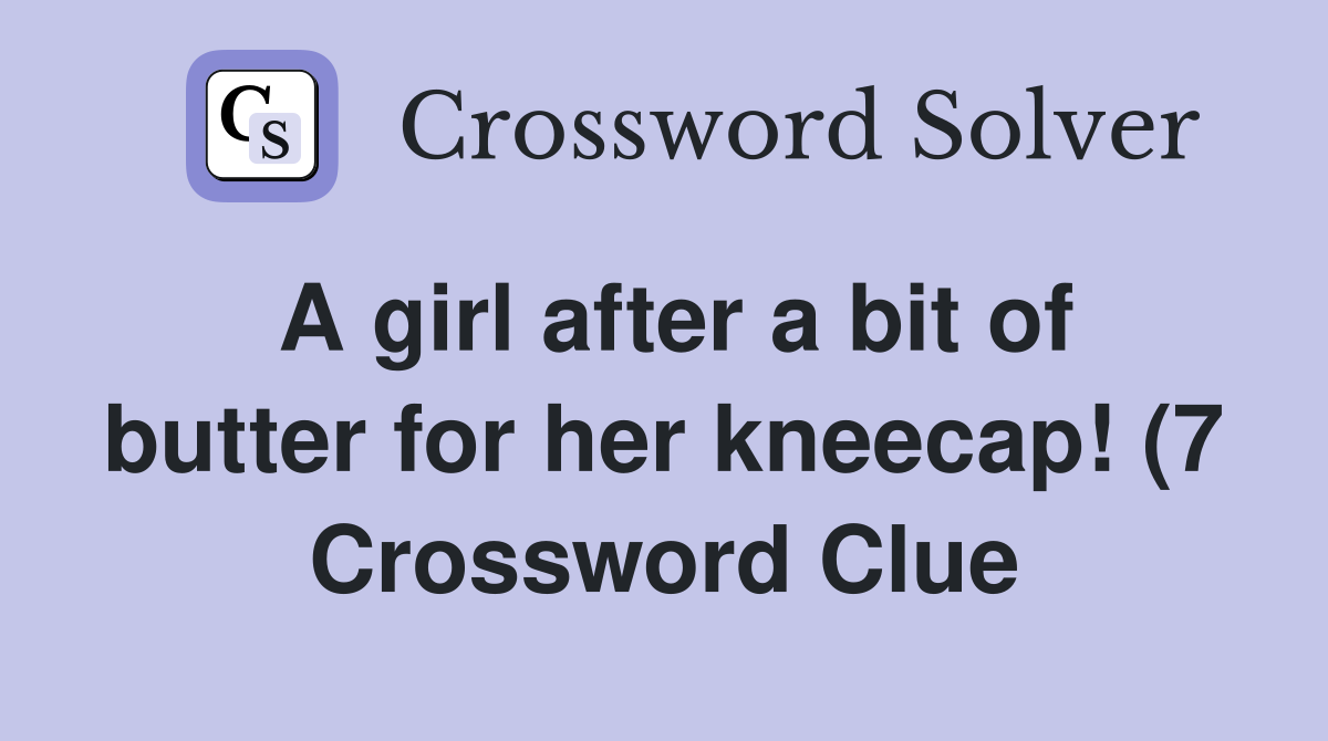 A girl after a bit of butter for her kneecap (7) Crossword Clue A girl after a bit of butter for her kneecap (7) Crossword Clue