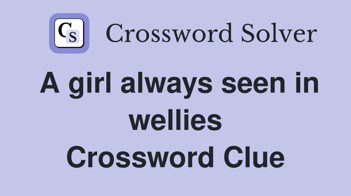 A girl always seen in wellies Crossword Clue