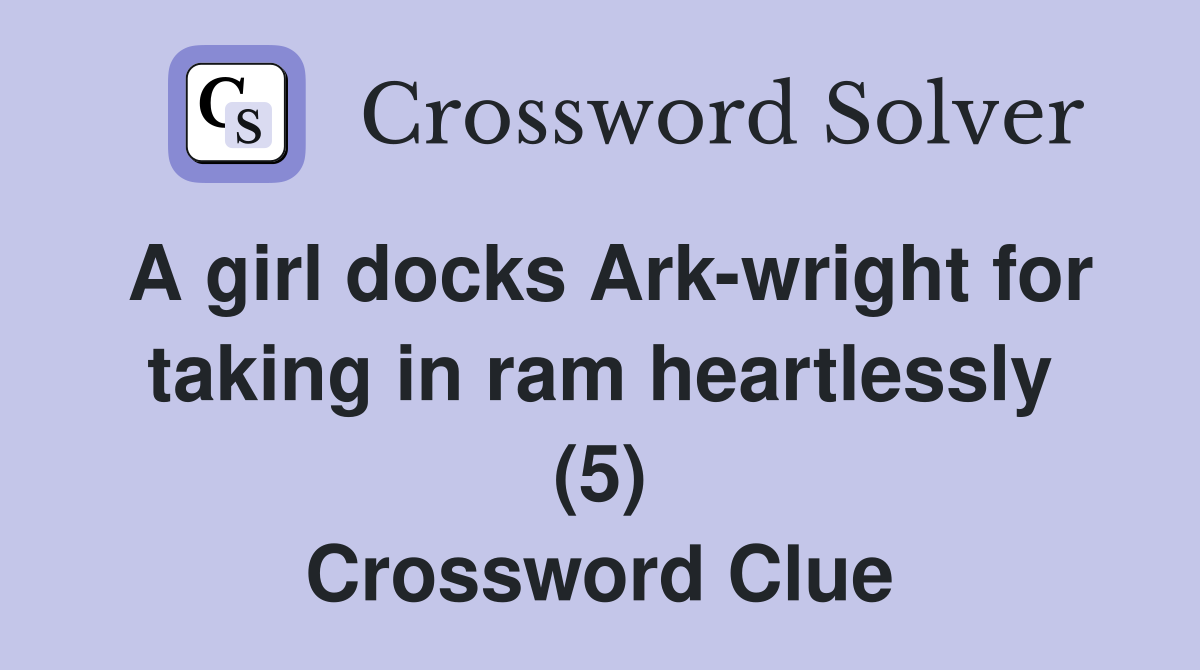 A girl docks Ark-wright for taking in ram heartlessly (5) Crossword Clue
