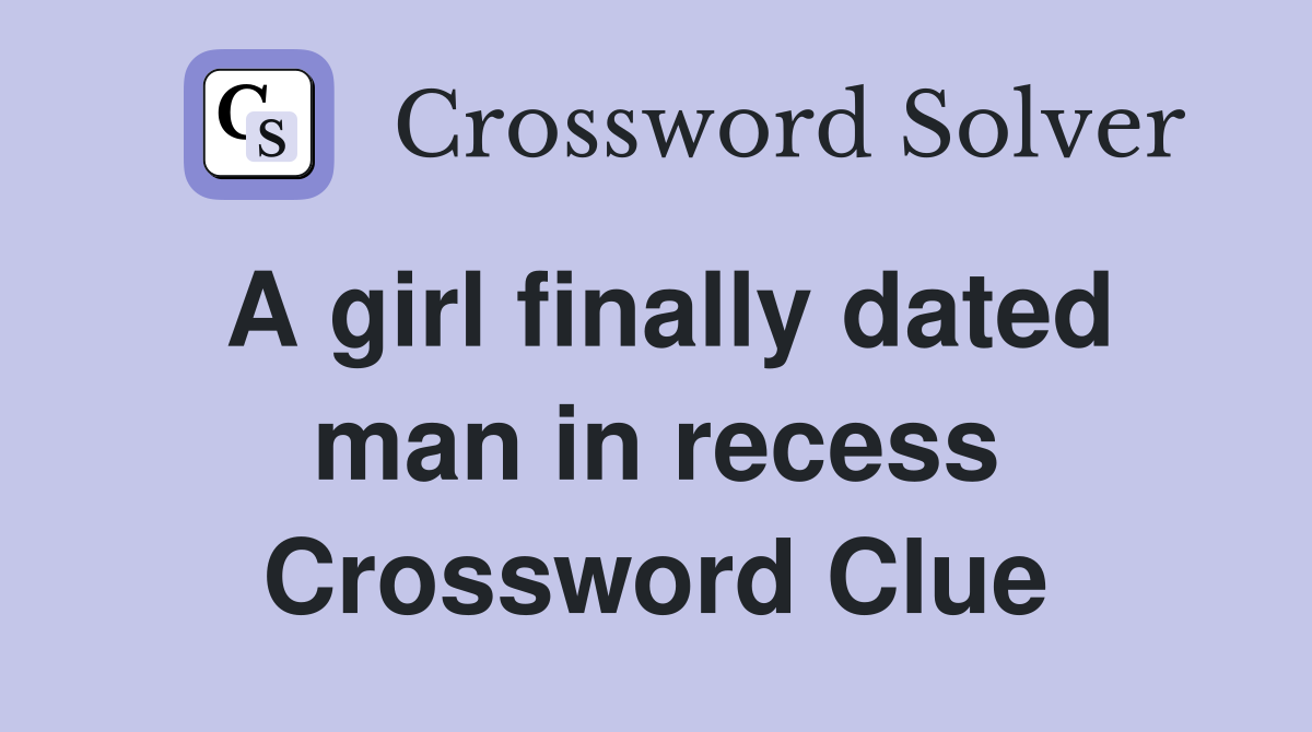 A girl finally dated man in recess Crossword Clue