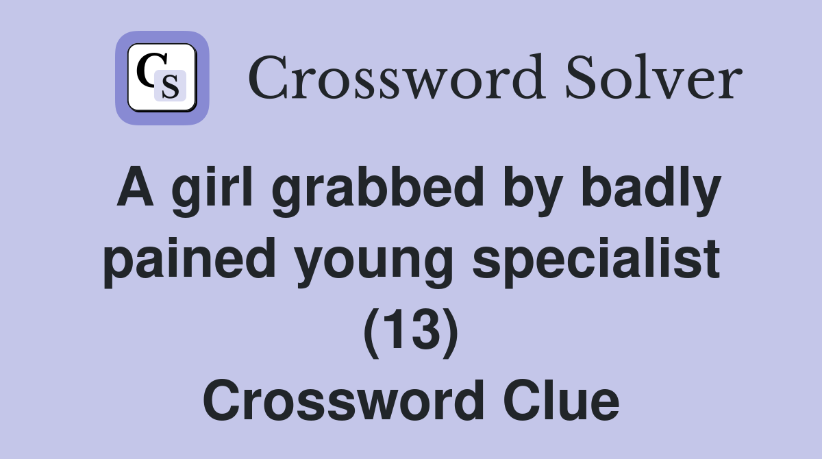 A girl grabbed by badly pained young specialist (13) Crossword Clue