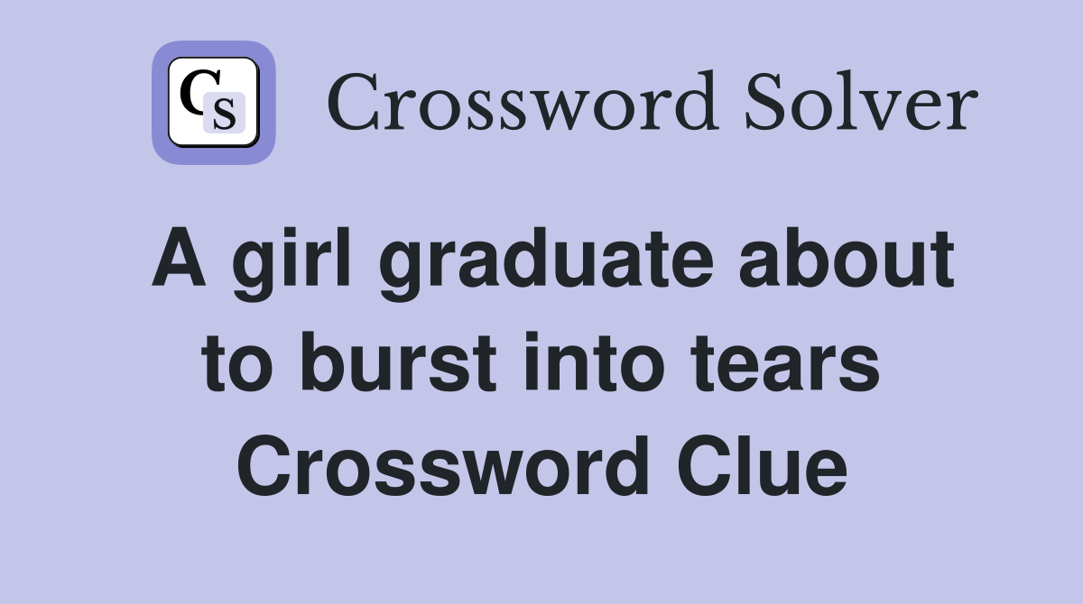 A girl graduate about to burst into tears Crossword Clue