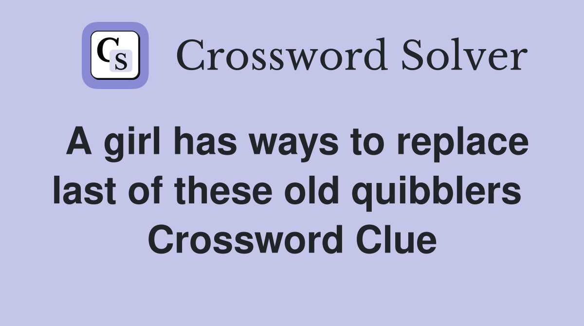 A girl has ways to replace last of these old quibblers  Crossword Clue