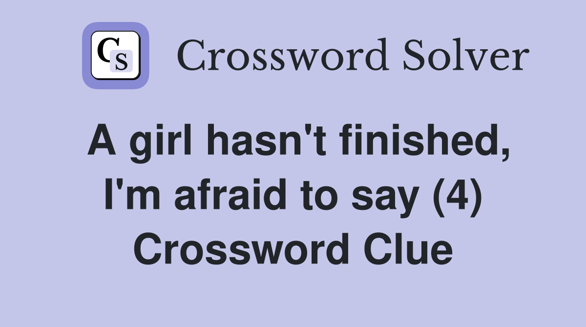 A girl hasn't finished, I'm afraid to say (4) Crossword Clue