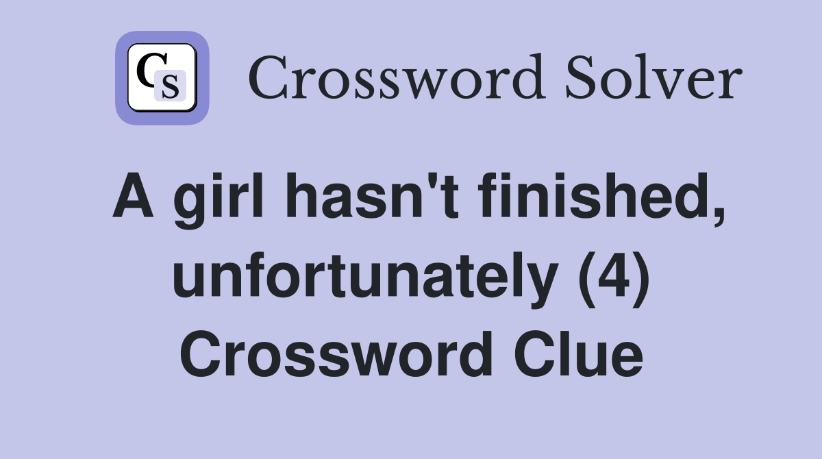 A girl hasn't finished, unfortunately (4) Crossword Clue