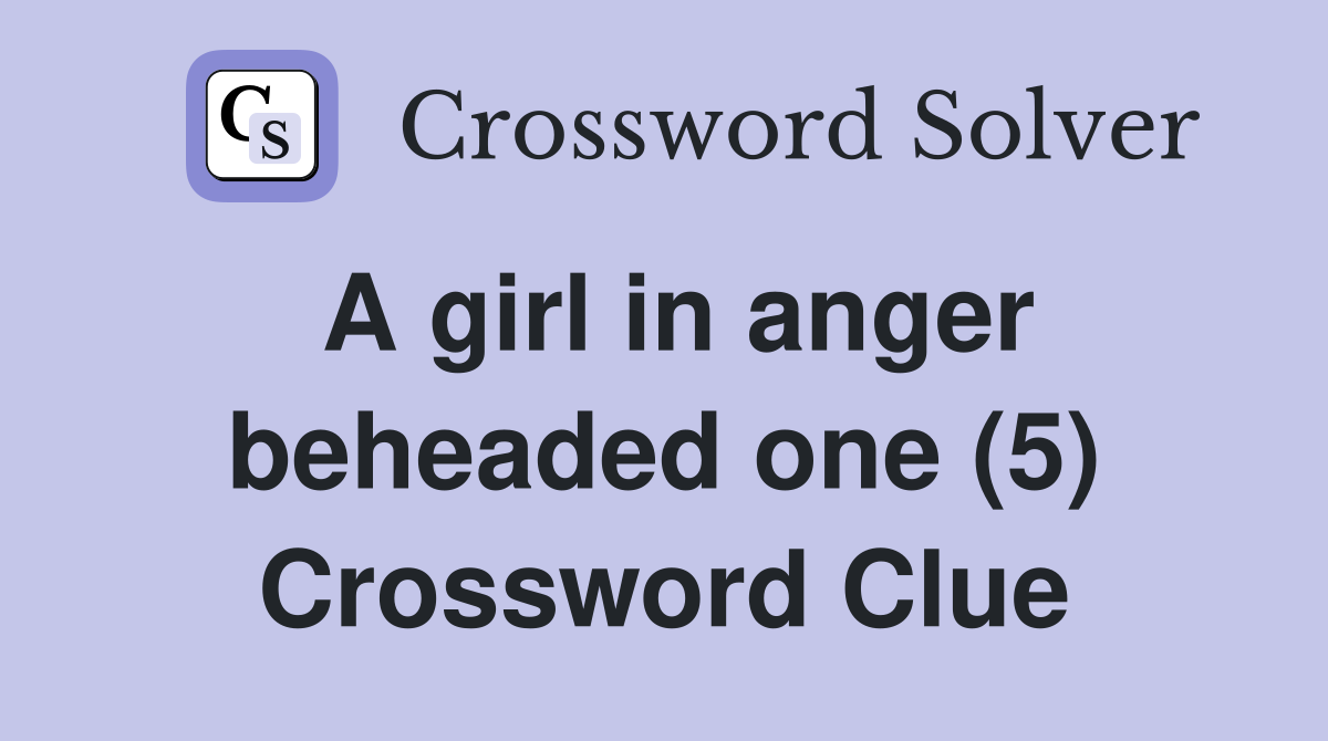 A girl in anger beheaded one (5) Crossword Clue