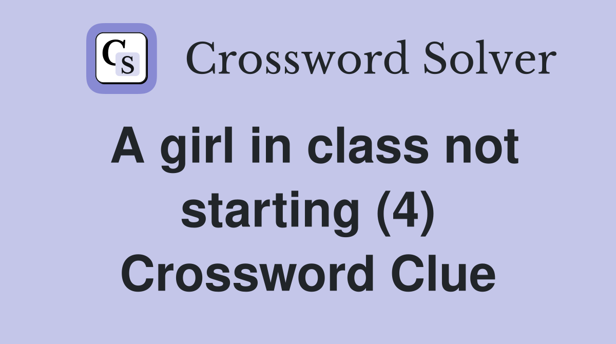 A girl in class not starting (4) Crossword Clue