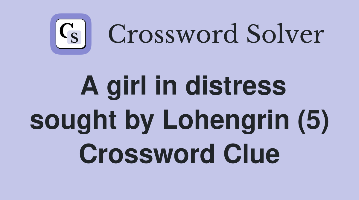 A girl in distress sought by Lohengrin (5) Crossword Clue