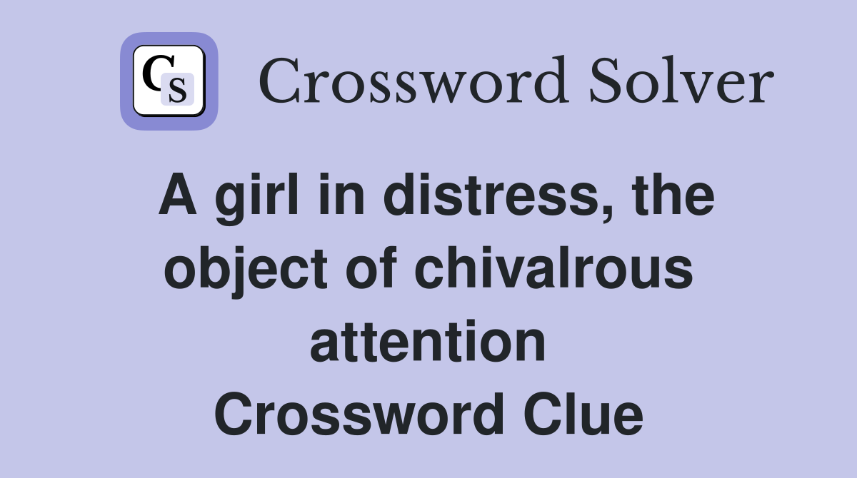 A girl in distress, the object of chivalrous attention Crossword Clue