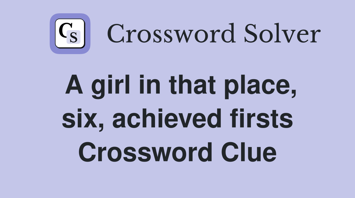 A girl in that place, six, achieved firsts Crossword Clue