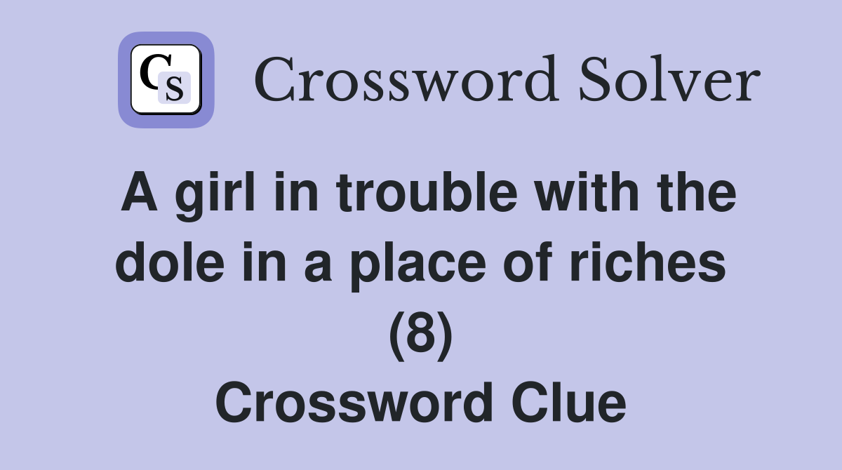 A girl in trouble with the dole in a place of riches (8) Crossword Clue