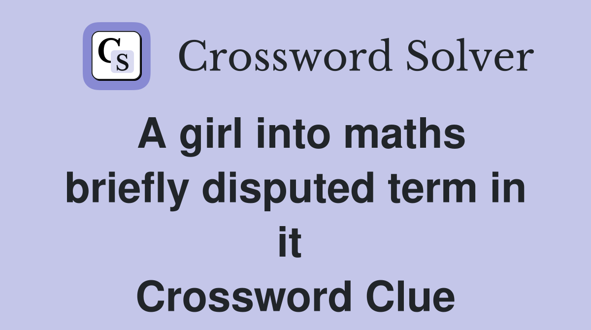 A girl into maths briefly disputed term in it  Crossword Clue